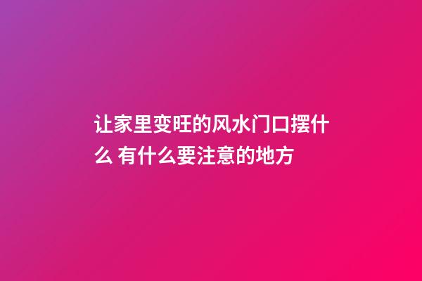 让家里变旺的风水门口摆什么 有什么要注意的地方